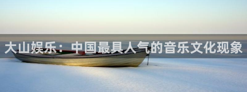 壹号娱乐(com.youad.authst)：大山娱乐：中国最具人气的音乐文化现象