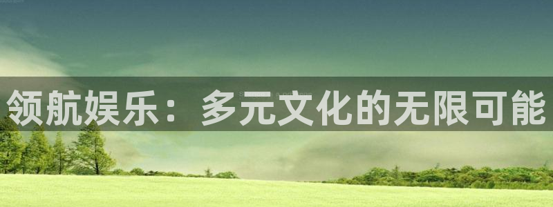 壹号娱乐app下载安装：领航娱乐：多元文化的无限可能