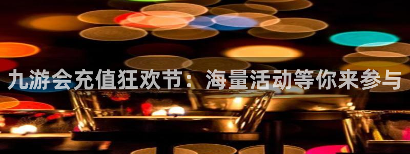 壹号娱乐app下载：九游会充值狂欢节：海量活动等你来参与